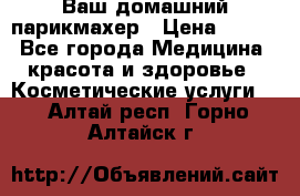 Ваш домашний парикмахер › Цена ­ 300 - Все города Медицина, красота и здоровье » Косметические услуги   . Алтай респ.,Горно-Алтайск г.